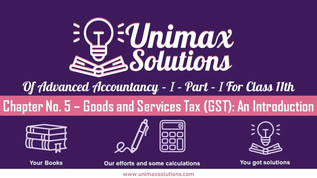Chapter No. 5 – Goods and Services Tax (GST) An Introduction Unimax - Class 11