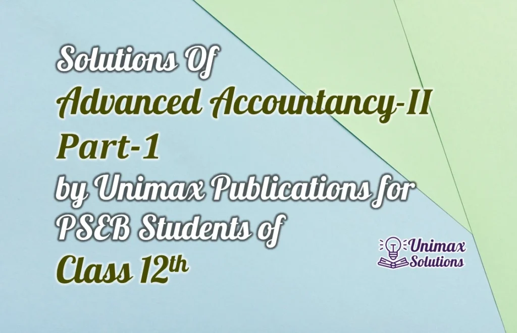 Solution of Advanced Accountancy II PART 1 by Unimax Publications for PSEB Students of Class 12