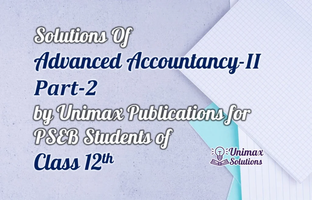 Solution of Advanced Accountancy II PART 2 by Unimax Publications for PSEB Students of Class 12